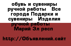 обувь и сувениры ручной работы - Все города Подарки и сувениры » Изделия ручной работы   . Марий Эл респ.
